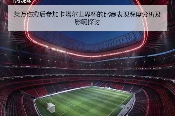莱万伤愈后参加卡塔尔世界杯的比赛表现深度分析及影响探讨