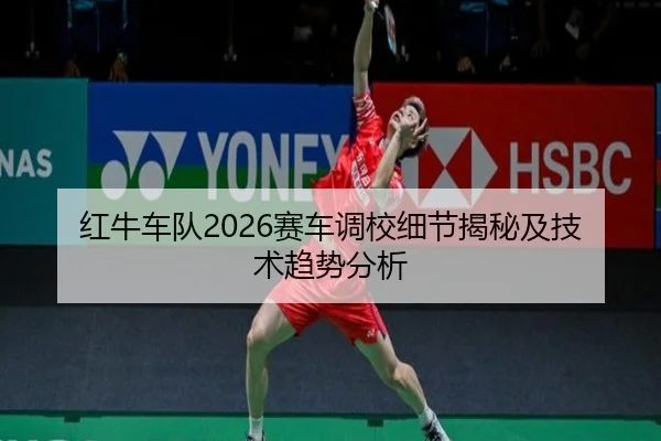 红牛车队2026赛车调校细节揭秘及技术趋势分析